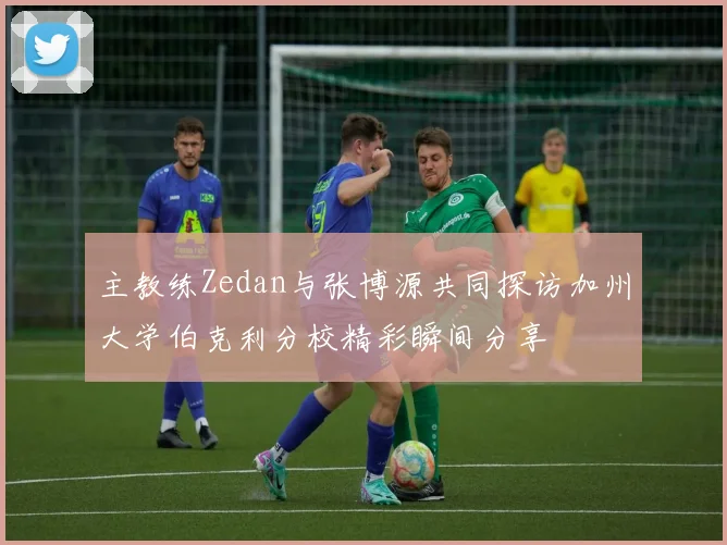 主教练Zedan与张博源共同探访加州大学伯克利分校精彩瞬间分享