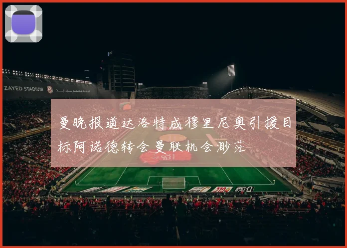 曼晚报道达洛特成穆里尼奥引援目标阿诺德转会曼联机会渺茫
