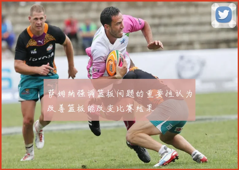 萨姆纳强调篮板问题的重要性认为改善篮板能改变比赛结果