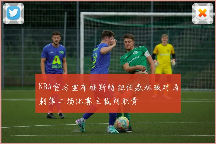 NBA官方宣布福斯特担任森林狼对马刺第二场比赛主裁判职责