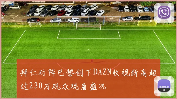 拜仁对阵巴黎创下DAZN收视新高超过230万观众观看盛况