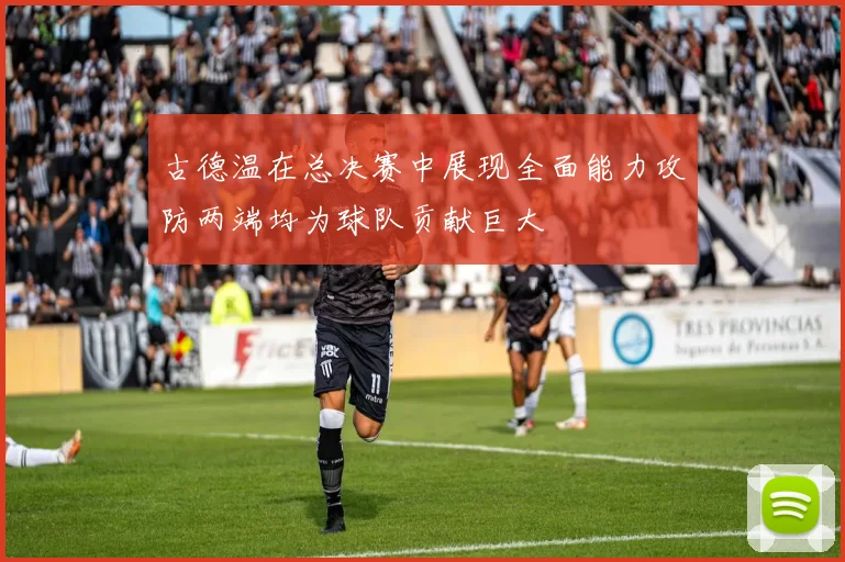 古德温在总决赛中展现全面能力攻防两端均为球队贡献巨大