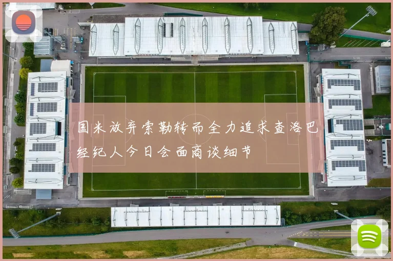 国米放弃索勒转而全力追求查洛巴经纪人今日会面商谈细节