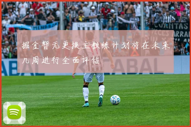掘金暂无更换主教练计划将在未来几周进行全面评估