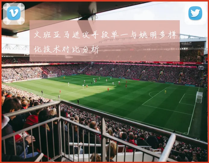 文班亚马进攻手段单一与姚明多样化技术对比分析