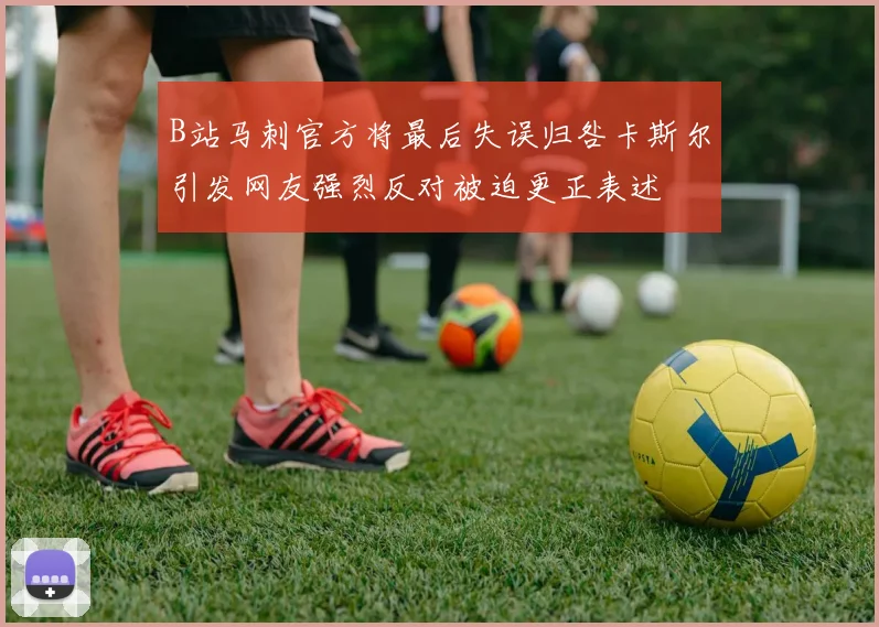 B站马刺官方将最后失误归咎卡斯尔引发网友强烈反对被迫更正表述