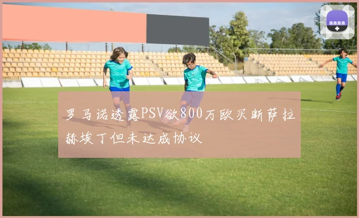罗马诺透露PSV欲800万欧买断萨拉赫埃丁但未达成协议